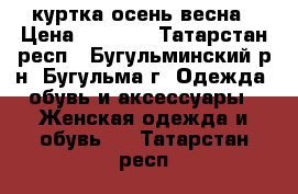 куртка осень весна › Цена ­ 2 500 - Татарстан респ., Бугульминский р-н, Бугульма г. Одежда, обувь и аксессуары » Женская одежда и обувь   . Татарстан респ.